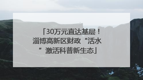 30万元直达基层！淄博高新区财政“活水”激活科普新生态